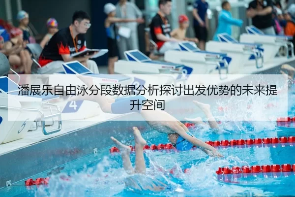 潘展乐自由泳分段数据分析探讨出发优势的未来提升空间