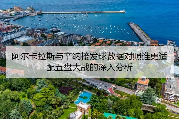 阿尔卡拉斯与辛纳接发球数据对照谁更适配五盘大战的深入分析