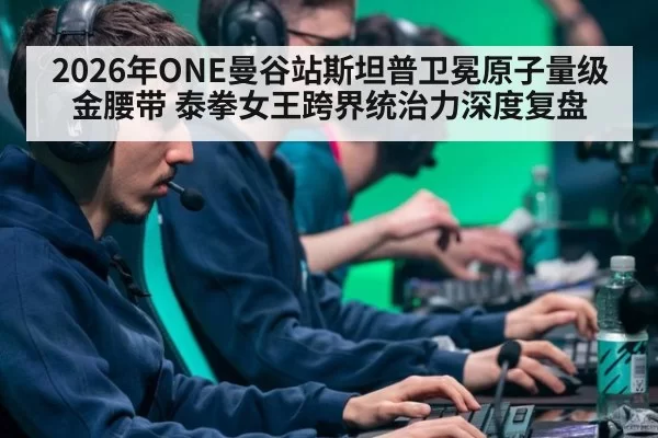 2026年ONE曼谷站斯坦普卫冕原子量级金腰带 泰拳女王跨界统治力深度复盘