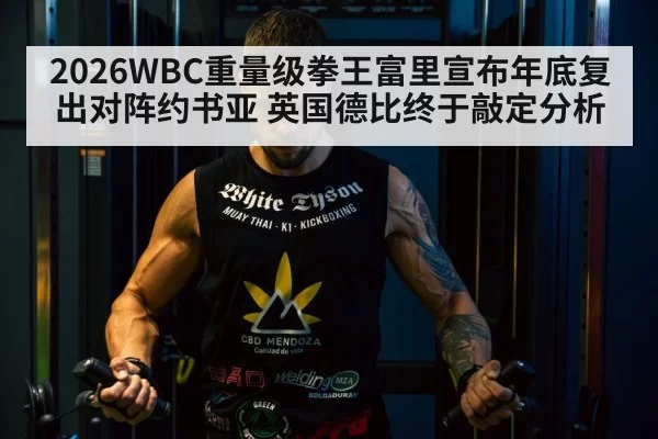 2026WBC重量级拳王富里宣布年底复出对阵约书亚 英国德比终于敲定分析