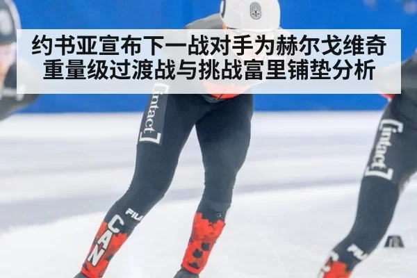 约书亚宣布下一战对手为赫尔戈维奇重量级过渡战与挑战富里铺垫分析