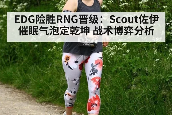 EDG险胜RNG晋级:Scout佐伊催眠气泡定乾坤 战术博弈分析