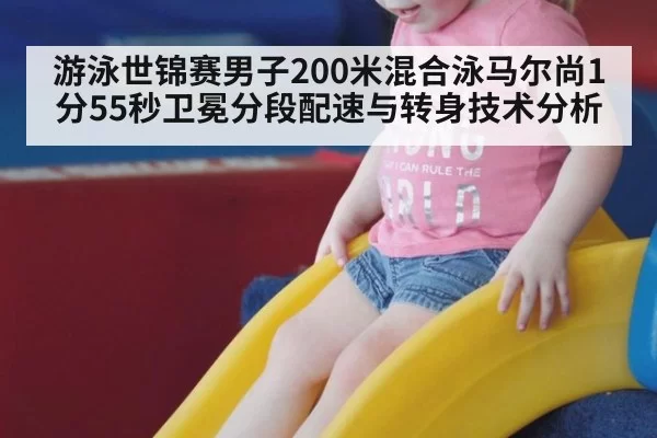 游泳世锦赛男子200米混合泳马尔尚1分55秒卫冕分段配速与转身技术分析