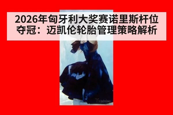 2026年匈牙利大奖赛诺里斯杆位夺冠：迈凯伦轮胎管理策略解析