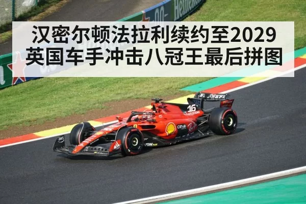 汉密尔顿法拉利续约至2029 英国车手冲击八冠王最后拼图