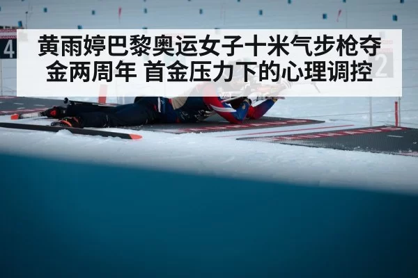 黄雨婷巴黎奥运女子十米气步枪夺金两周年 首金压力下的心理调控